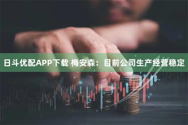 日斗优配APP下载 梅安森：目前公司生产经营稳定