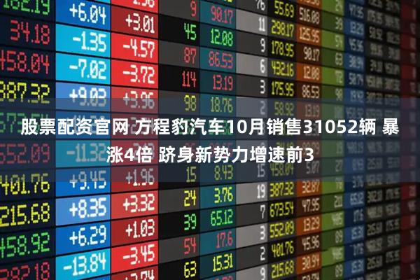 股票配资官网 方程豹汽车10月销售31052辆 暴涨4倍 跻身新势力增速前3