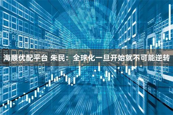 海顺优配平台 朱民：全球化一旦开始就不可能逆转