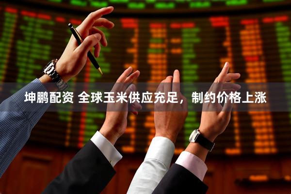 坤鹏配资 全球玉米供应充足，制约价格上涨