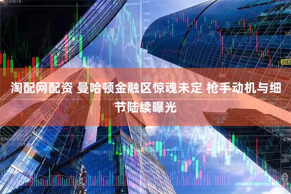 淘配网配资 曼哈顿金融区惊魂未定 枪手动机与细节陆续曝光